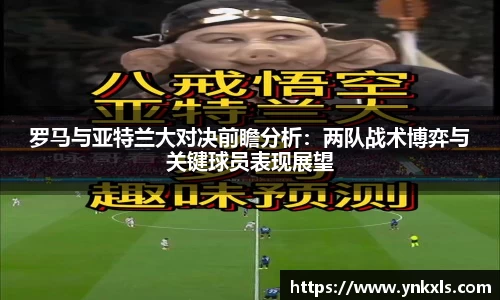 罗马与亚特兰大对决前瞻分析：两队战术博弈与关键球员表现展望