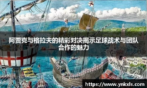 阿贾克与格拉夫的精彩对决揭示足球战术与团队合作的魅力