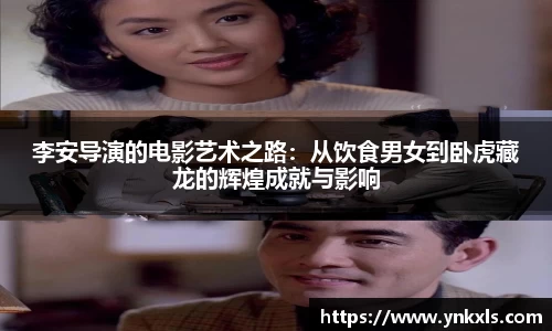 李安导演的电影艺术之路：从饮食男女到卧虎藏龙的辉煌成就与影响