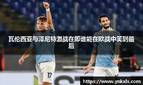 瓦伦西亚与泽尼特激战在即谁能在欧战中笑到最后