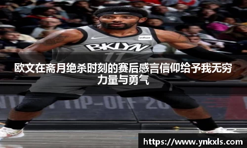 欧文在斋月绝杀时刻的赛后感言信仰给予我无穷力量与勇气