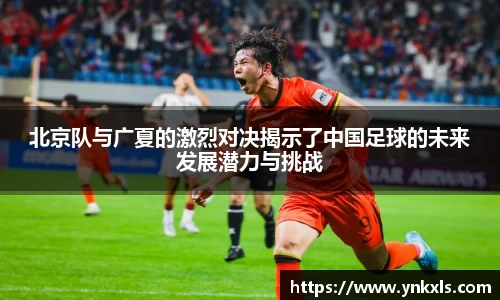 北京队与广夏的激烈对决揭示了中国足球的未来发展潜力与挑战