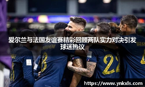 爱尔兰与法国友谊赛精彩回顾两队实力对决引发球迷热议
