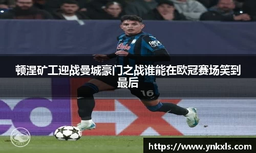 顿涅矿工迎战曼城豪门之战谁能在欧冠赛场笑到最后